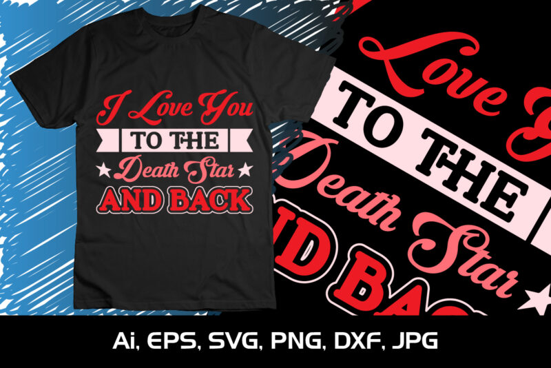 I Love You To The Death Star And Back, Happy valentine shirt print template, 14 February typography design