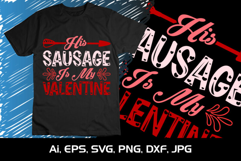 His Sausage Is My Valentine, Happy valentine shirt print template, 14 February typography design