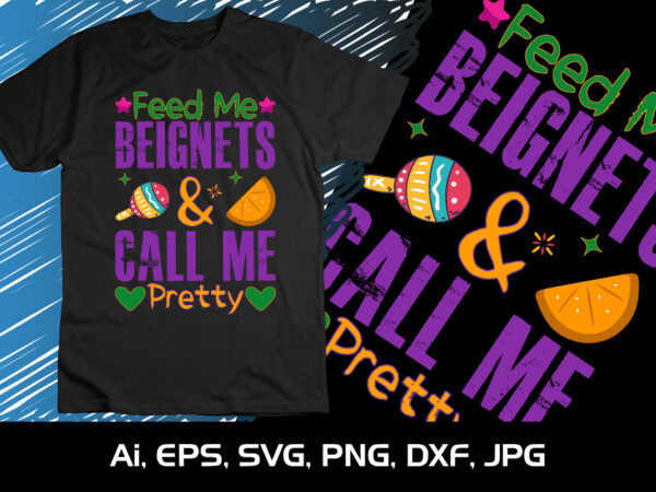 Feed me beignets & call me pretty ,shirt print template, svg, mardi gras shirt, mardi grass design, mardi gras print