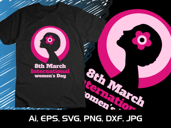 8th march international women’s day, shirt print template, svg, women’s day 2023, women’s right