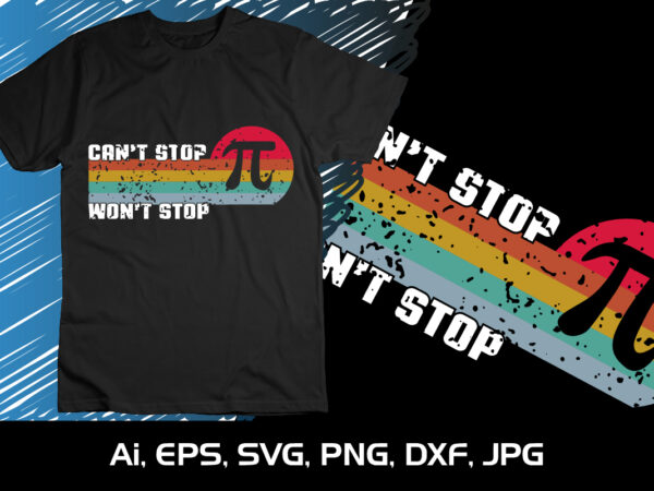 Can’t stop won’t stop, national pi day t-shirt design graphic, shirt print template, svg pi day