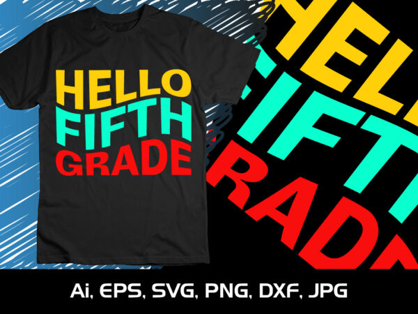 Hello fifth grade, happy back to school day shirt print template, typography design for kindergarten pre k preschool, last and first day of school, 100 days of school shirt