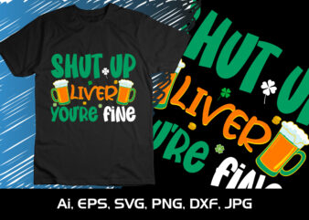Shut Up Liver You’re Fine, Shirt Print Template,St Patrick’s Day, 17 march, 2023, 4 leaf clover t shirt template vector