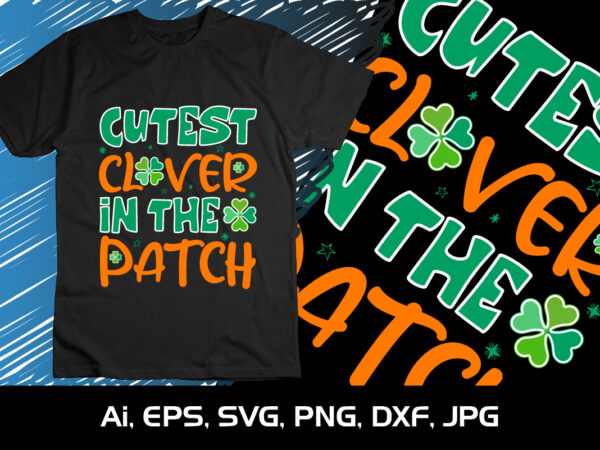 Cutest clover in the patch, st patrick’s day, shirt print template, irish drinking day, happy irish clover t shirt vector file Cutest clover in the patch, st patrick’s day, shirt print template, irish drinking day, happy irish clover t shirt vector file