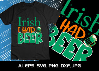 Irish, I Had Beer, St Patrick’s Day, Shirt Print Template, St Patrick’s Day Beer Shirt