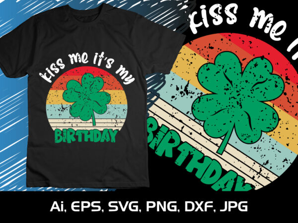 Kiss me it’s my birthday, st patrick’s day, shirt print template, kiss me it’s my birthday st patrick’s day boys men shamrock shirt print template kiss me it’s my birthday t shirt vector art