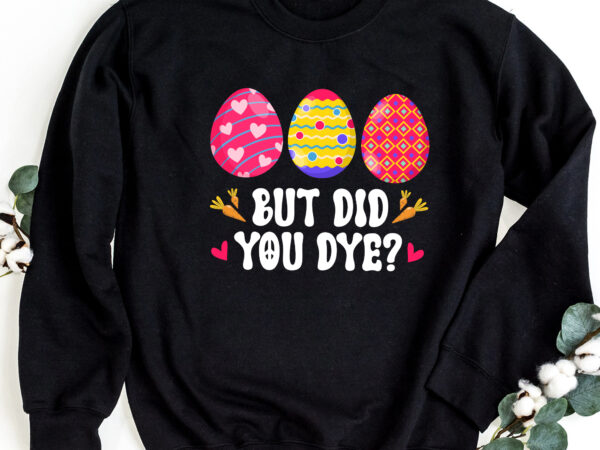 But did you dye easter egg bunny funny easter day egg hunting nc 2002.. t shirt template