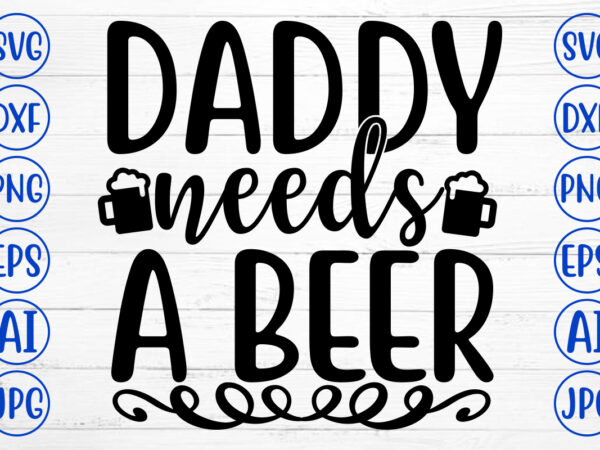 Daddy needs a beer svg t shirt vector illustration