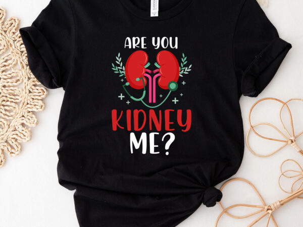 Dialysis nurse dialysis technician are you kidney me neph renal nc 1102 t shirt vector illustration