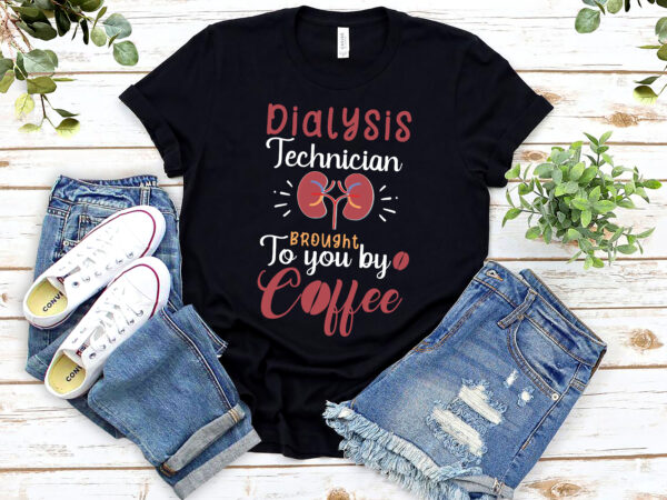 Dialysis technician brought to you by coffee nephrology tech nl 1302 t shirt vector illustration