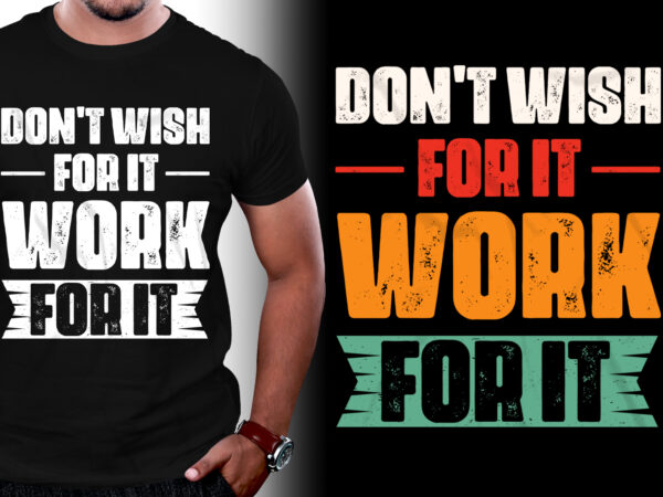 Don’t wish for it work for it t-shirt design