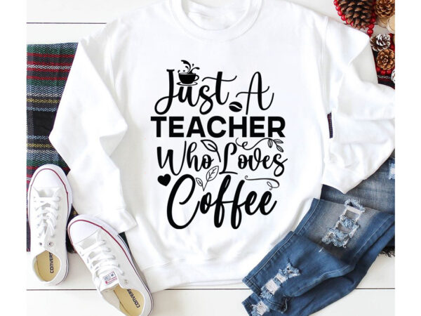 Just a teacher who loves coffee t-shirt design,3d coffee cup 3d coffee cup svg 3d paper coffee cup 3d svg coffee cup akter beer can glass svg bundle best coffee