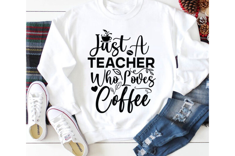 just a teacher who loves coffee T-shirt Design,3d coffee cup 3d coffee cup svg 3d paper coffee cup 3d svg coffee cup akter beer can glass svg bundle best coffee