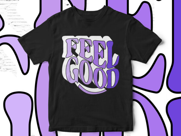 Feel good, typography, t-shirt design, motivational quote, motivational t-shirt design