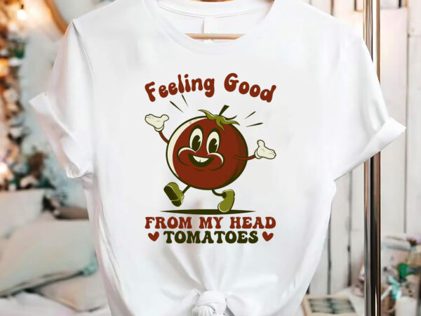 Feeling good from my head tomatoes funny sayings t-shirt design, tomatoes png files, tomato lovers, inspirational quotes design, retro groovy png nc 2202