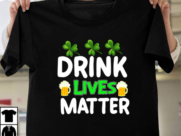 Drink lives matter t-shirt design,st.patrick’s day,learn about st.patrick’s day,st.patrick’s day traditions,learn all about st.patrick’s day,a conversation about st.patrick’s day,st. patrick’s day,st. patrick’s,patrick’s,st patrick’s day,st. patrick’s day 2018,st patrick’s day 94,st.