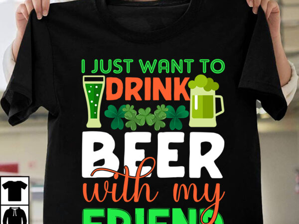 I just want to drink beer with my friend t-shirt design,.studio files, 100 patrick day vector t-shirt designs bundle, amsterdam st.patricks day, art tricks, baby mardi gras number design svg,