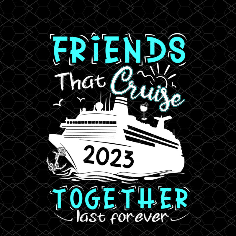 Friend That Cruise Together Last Forever 2023, Friend Cruise 2023, Cruise 2023 Shirt Design PNG File PC