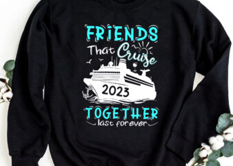 Friend That Cruise Together Last Forever 2023, Friend Cruise 2023, Cruise 2023 Shirt Design PNG File PC