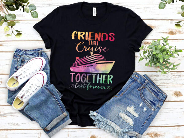 Friends cruise 2023 friend that cruise together last forever nl1002 t shirt graphic design
