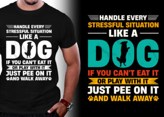 Handle Every Stressful Situation Like A Dog T-Shirt Design