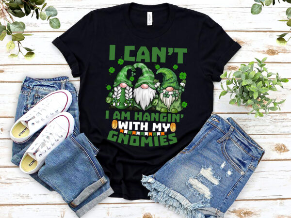 I can_t i am hangin_ with my gnomies gnome dwarf patrick_s day nl 3001 t shirt design for sale