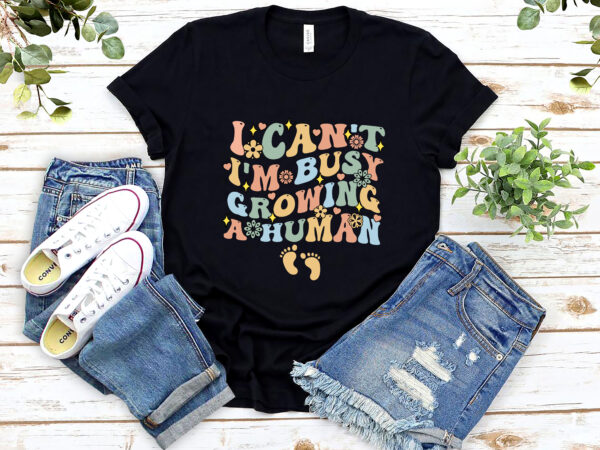 I can_t i_m busy growing a human future mom quotes funny nl 2102 t shirt design for sale