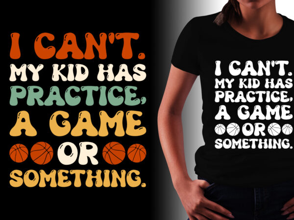 I can’t my kid has practice a game or something t-shirt design