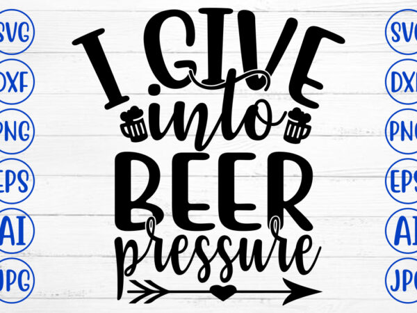 I give into beer pressure svg t shirt design for sale