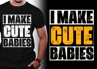 I Make Cute Babies T-Shirt Design