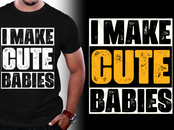 I Make Cute Babies T-Shirt Design