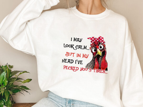 I may look calm but in my head i_ve pecked you 3 times png file t shirt design for sale