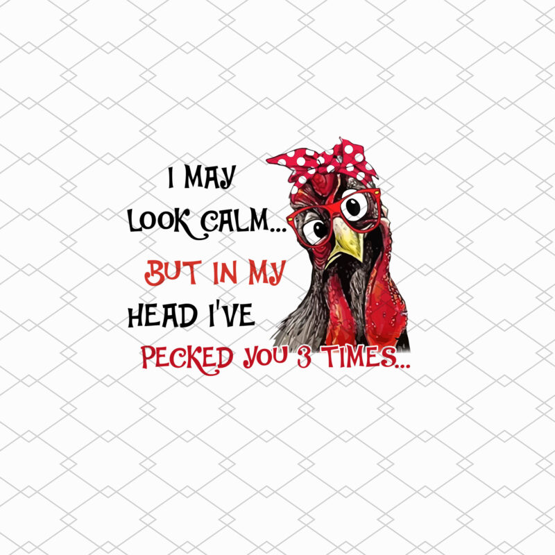 I May Look Calm But In My Head I_ve Pecked You 3 Times PNG File