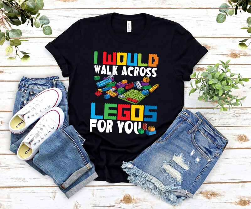 I Would Walk Across Legos For You Mom Life Funny Legos Lovers NL 2502