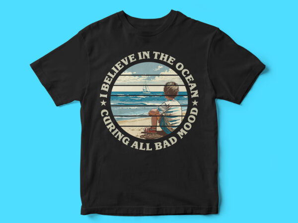 I believe in the ocean curing all bad mood, typography t-shirt design, graphic t-shirt design, ocean vector, scenery vector t-shirt design, sea, ocean, water I believe in the ocean curing all bad mood, typography t-shirt design, graphic t-shirt design, ocean vector, scenery vector t-shirt design, sea, ocean, water