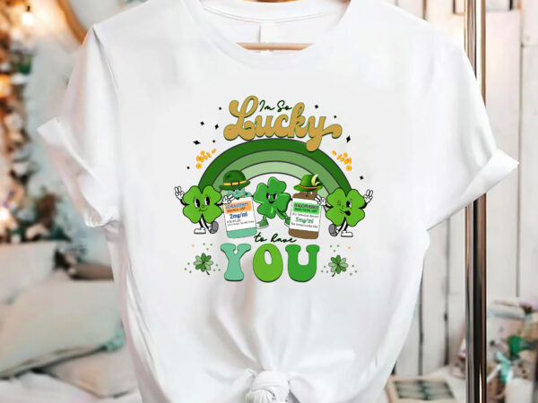 I_m so lucky to have you haldol ativan icu nurse patrick day nc 1602 t shirt design for sale
