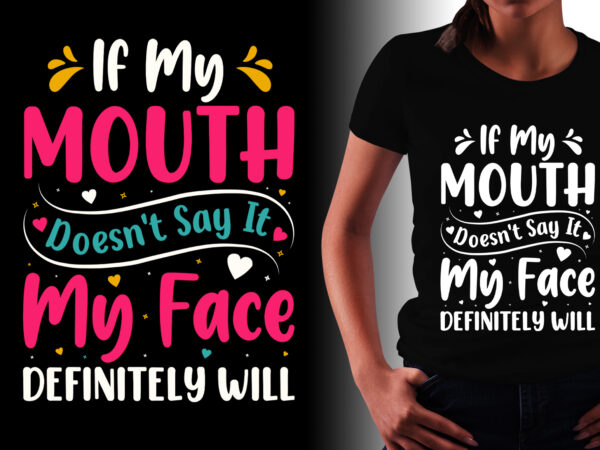 If my mouth doesn’t say it my face definitely will t-shirt design