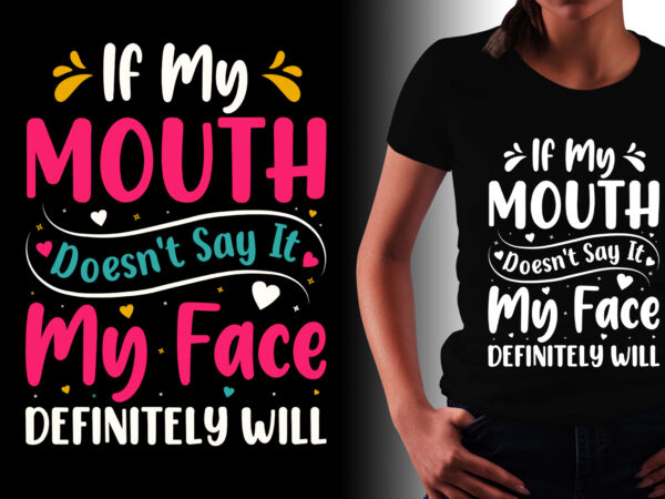If My Mouth Doesn’t Say It My Face Definitely Will T-Shirt Design