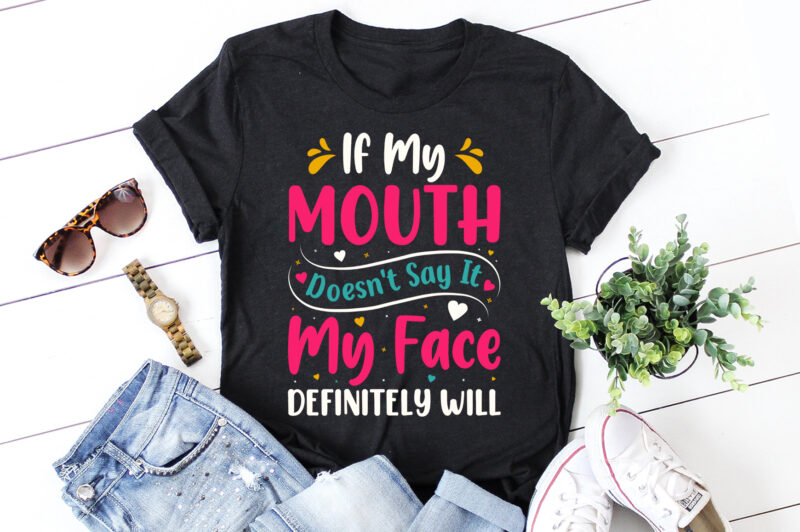 If My Mouth Doesn’t Say It My Face Definitely Will T-Shirt Design