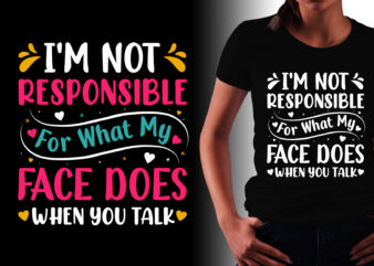 I’m Not Responsible For What My Face Does When You Talk T-Shirt Design