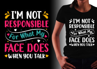 I’m Not Responsible For What My Face Does When You Talk T-Shirt Design