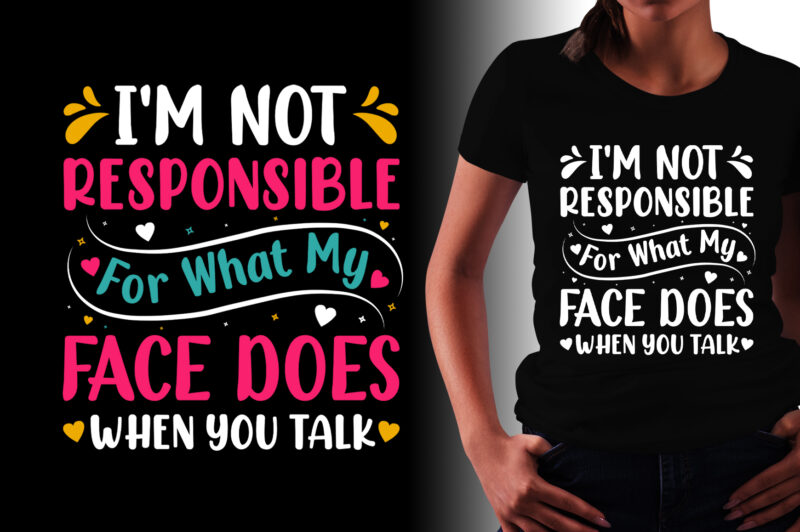 I’m Not Responsible For What My Face Does When You Talk T-Shirt Design