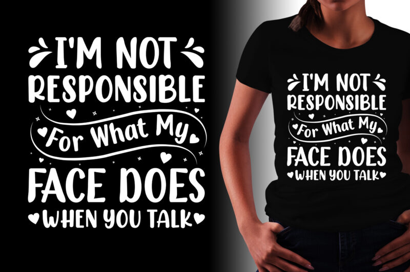 I’m Not Responsible For What My Face Does When You Talk T-Shirt Design