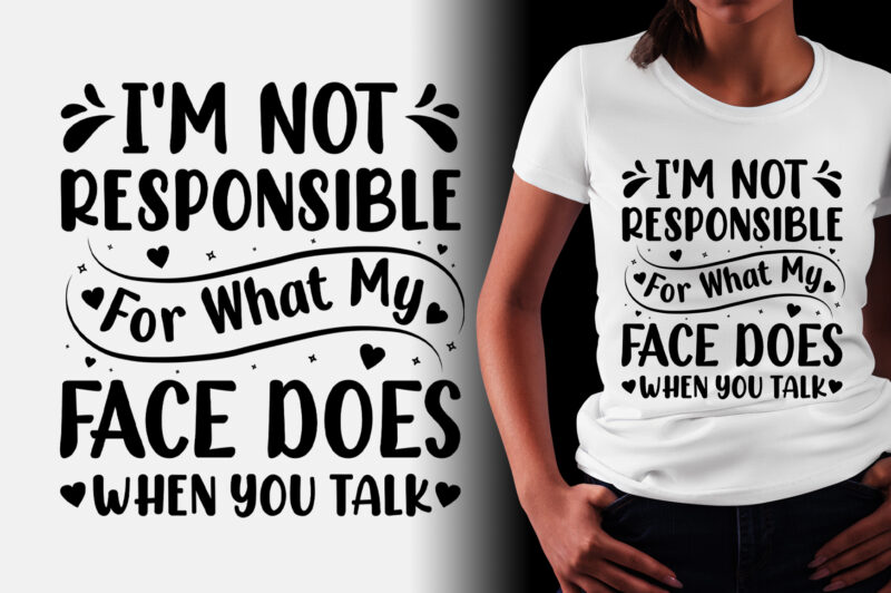 I’m Not Responsible For What My Face Does When You Talk T-Shirt Design