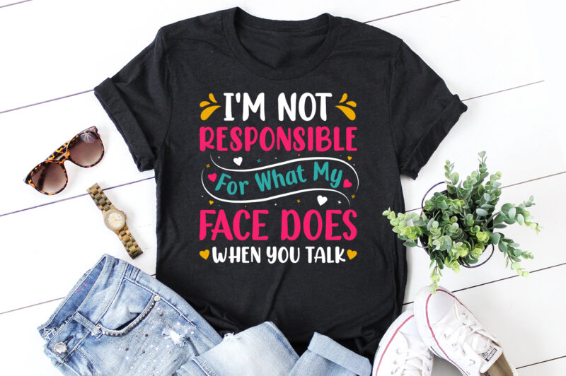 I’m Not Responsible For What My Face Does When You Talk T-Shirt Design