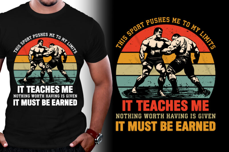 This Sport Pushes Me to My Limits It Teaches Me Nothing Worth Having is Given It Must be Earned Wrestling T-Shirt Design