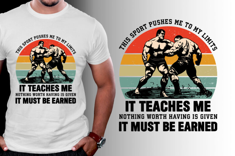 This Sport Pushes Me to My Limits It Teaches Me Nothing Worth Having is Given It Must be Earned Wrestling T-Shirt Design