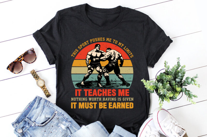 This Sport Pushes Me to My Limits It Teaches Me Nothing Worth Having is Given It Must be Earned Wrestling T-Shirt Design