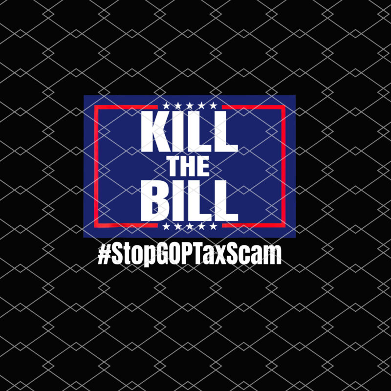 Kill the Bill Stop GOP Tax Scam Republican Party Funny Stop The Republican Tax Scam NL 0102