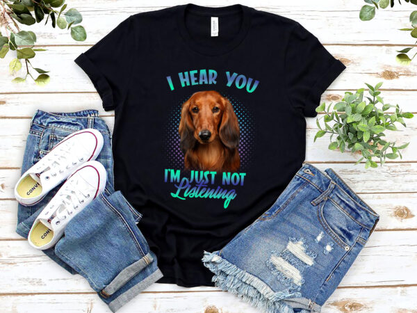 Long haired dachshunds i hear you i_m just not listening nl t shirt vector graphic